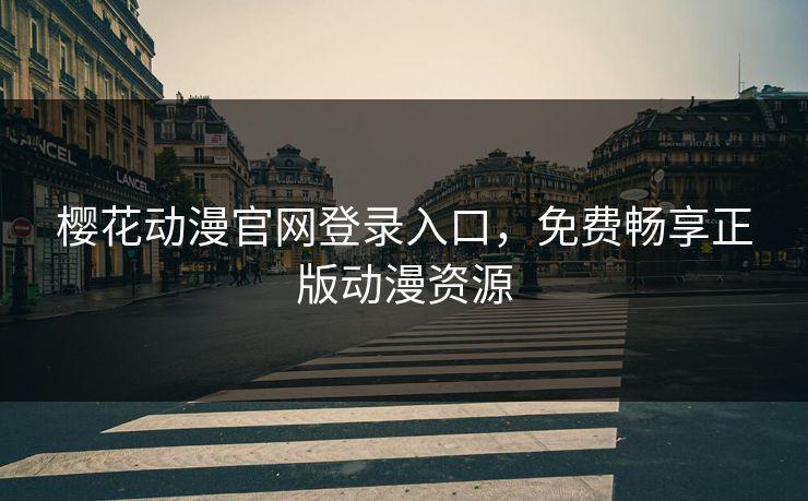 樱花动漫官网登录入口，免费畅享正版动漫资源