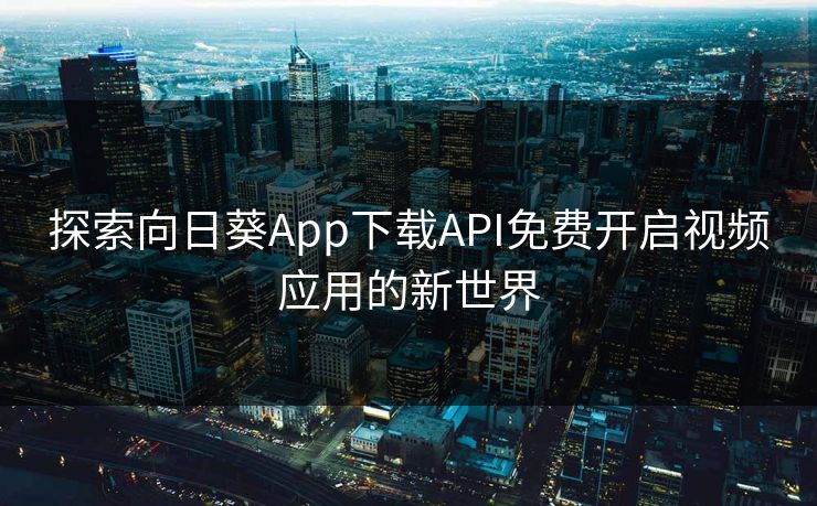 探索向日葵App下载API免费开启视频应用的新世界