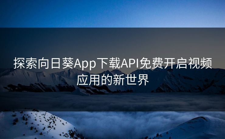 探索向日葵App下载API免费开启视频应用的新世界