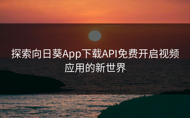 探索向日葵App下载API免费开启视频应用的新世界