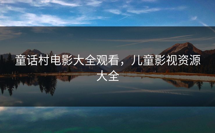 童话村电影大全观看，儿童影视资源大全