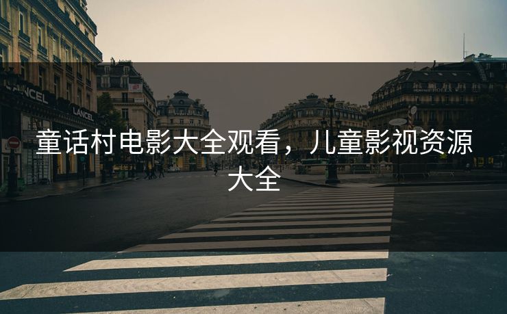童话村电影大全观看，儿童影视资源大全