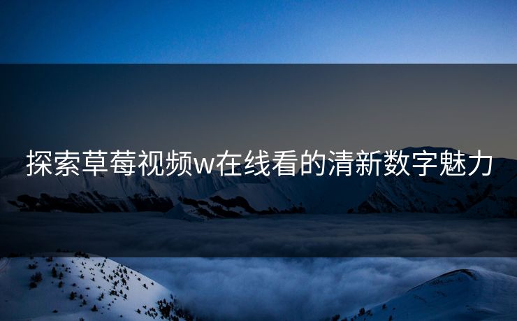 探索草莓视频w在线看的清新数字魅力