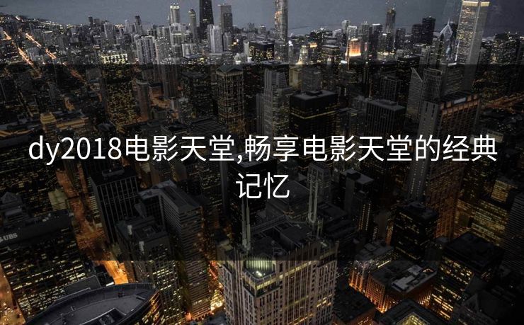 dy2018电影天堂,畅享电影天堂的经典记忆