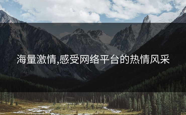 海量激情,感受网络平台的热情风采