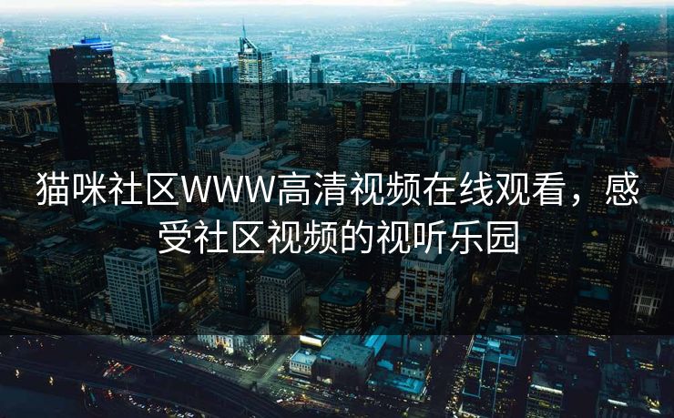 猫咪社区WWW高清视频在线观看，感受社区视频的视听乐园