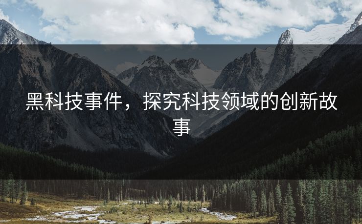 黑科技事件，探究科技领域的创新故事
