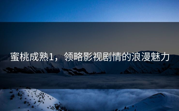 蜜桃成熟1，领略影视剧情的浪漫魅力