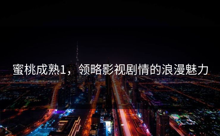 蜜桃成熟1，领略影视剧情的浪漫魅力