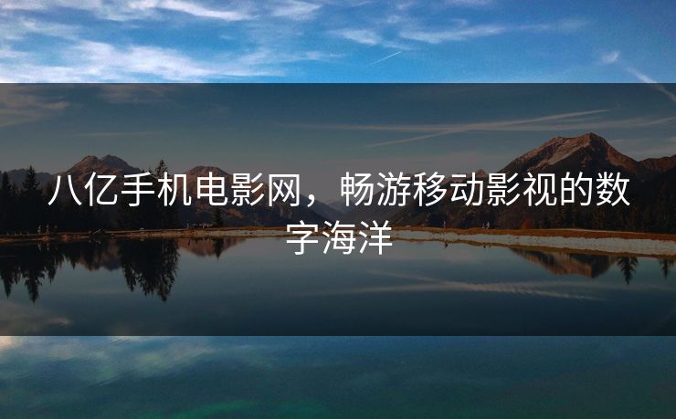 八亿手机电影网，畅游移动影视的数字海洋