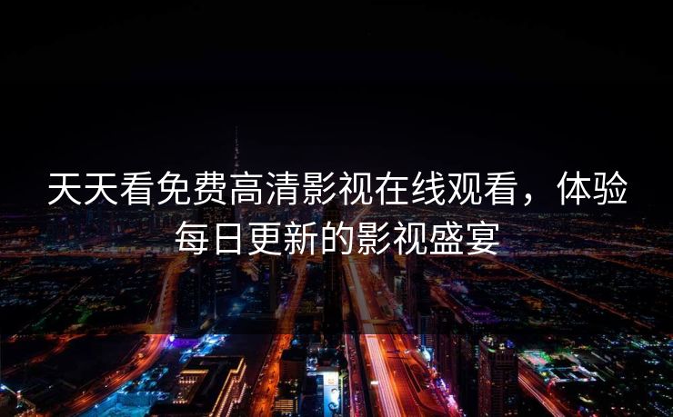 天天看免费高清影视在线观看，体验每日更新的影视盛宴