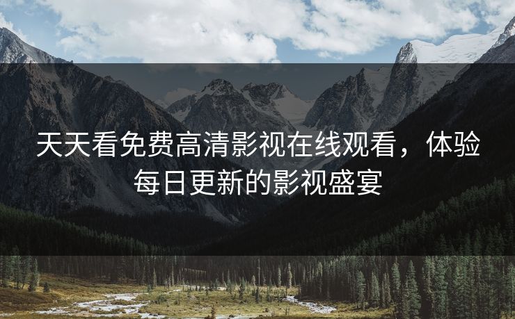 天天看免费高清影视在线观看，体验每日更新的影视盛宴