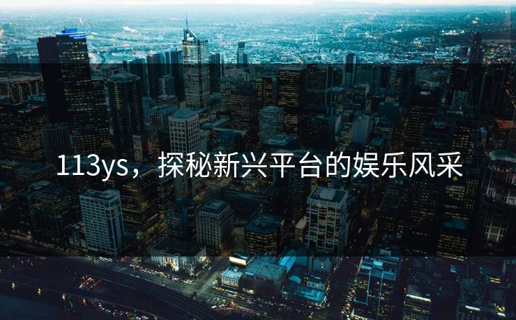 113ys，探秘新兴平台的娱乐风采