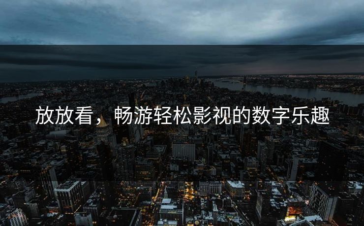 放放看，畅游轻松影视的数字乐趣
