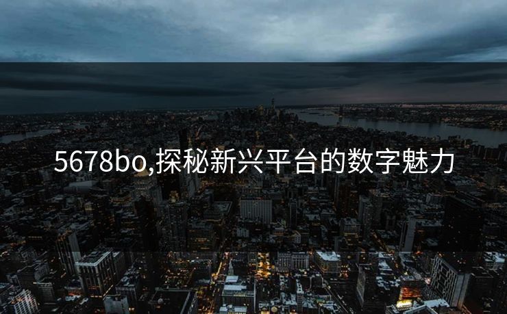 5678bo,探秘新兴平台的数字魅力