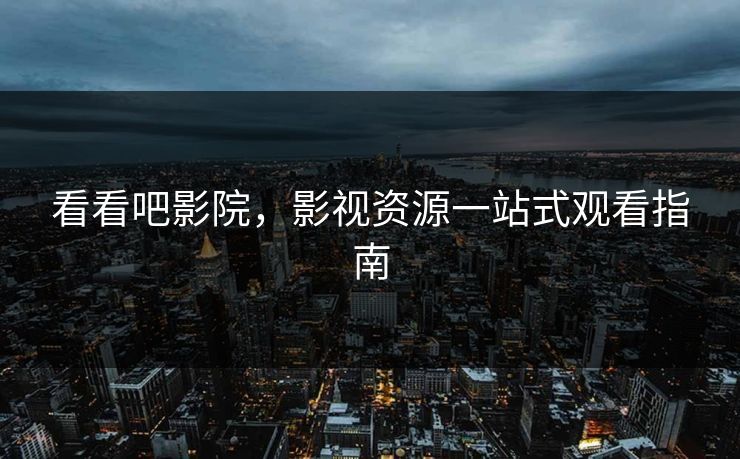 看看吧影院，影视资源一站式观看指南