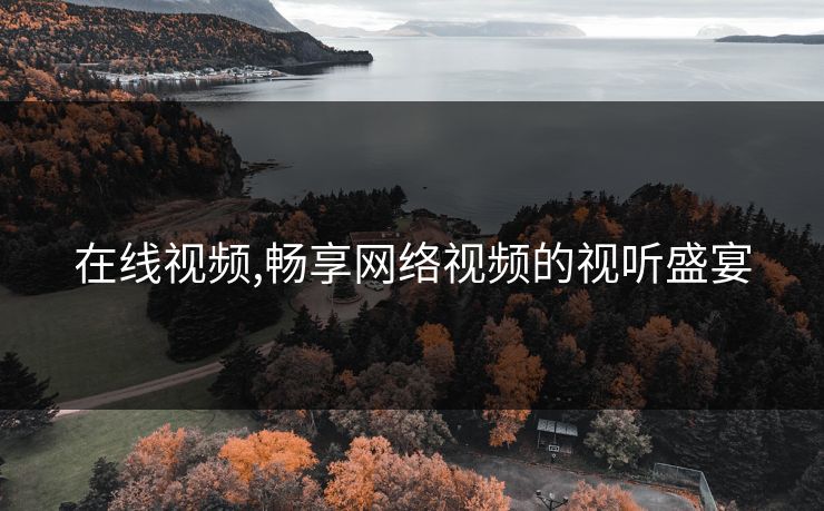 在线视频,畅享网络视频的视听盛宴