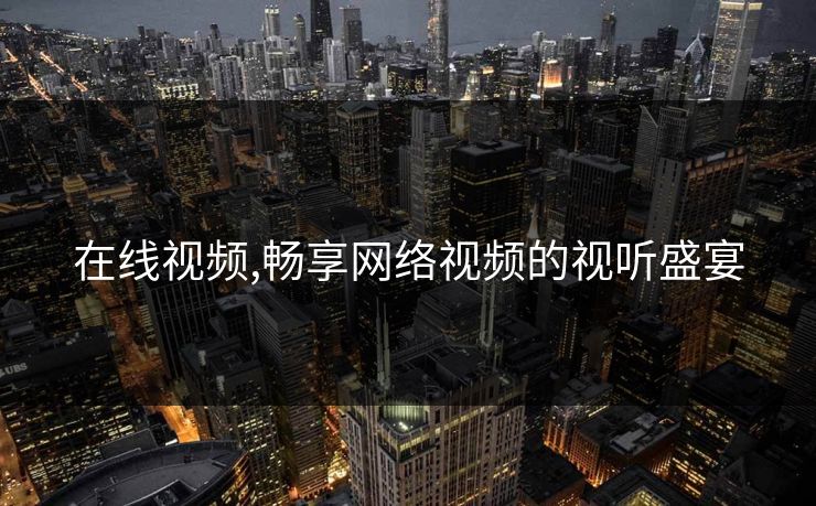 在线视频,畅享网络视频的视听盛宴