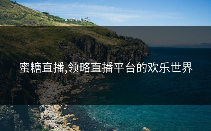蜜糖直播,领略直播平台的欢乐世界