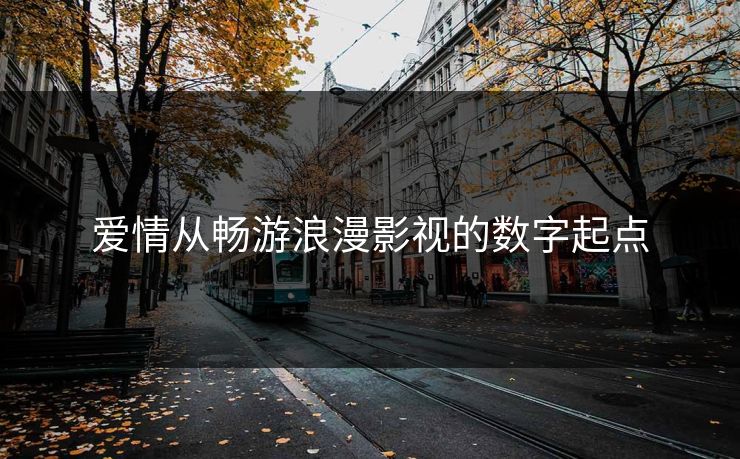 爱情从畅游浪漫影视的数字起点 爱情从畅游浪漫影视的数字起点