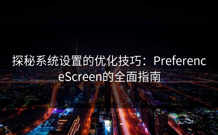 探秘系统设置的优化技巧：PreferenceScreen的全面指南
