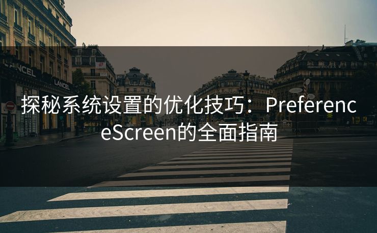 探秘系统设置的优化技巧：PreferenceScreen的全面指南
