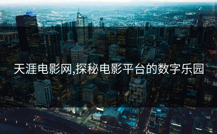 天涯电影网,探秘电影平台的数字乐园 天涯电影网,探秘电影平台的数字乐园