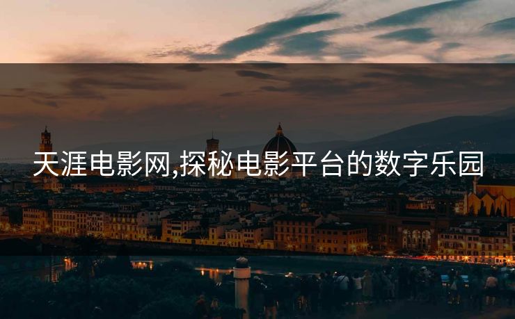 天涯电影网,探秘电影平台的数字乐园 天涯电影网,探秘电影平台的数字乐园