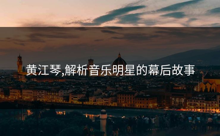 黄江琴,解析音乐明星的幕后故事 黄江琴,解析音乐明星的幕后故事