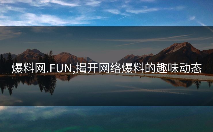 爆料网.FUN,揭开网络爆料的趣味动态
