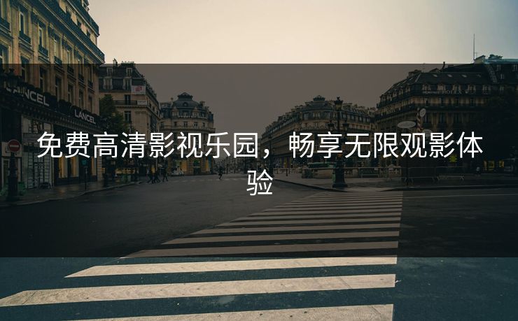 免费高清影视乐园，畅享无限观影体验