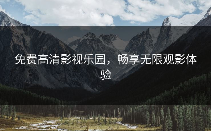 免费高清影视乐园，畅享无限观影体验