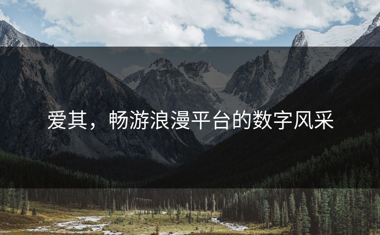 爱其,畅游浪漫平台的数字风采 爱其,畅游浪漫平台的数字风采