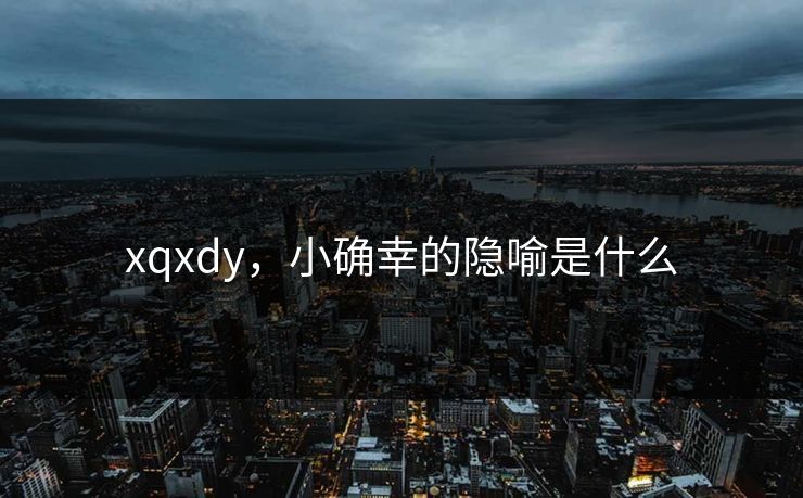 xqxdy，小确幸的隐喻是什么