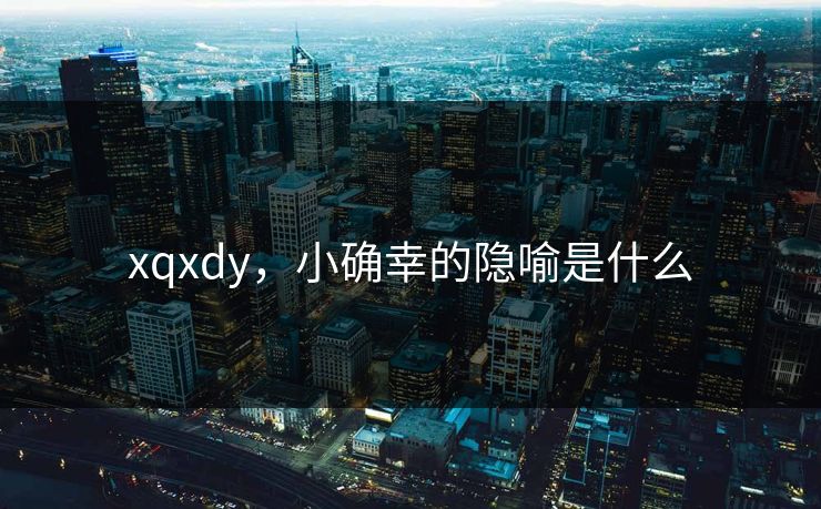 xqxdy，小确幸的隐喻是什么
