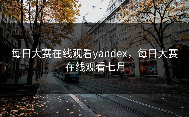 每日大赛在线观看yandex,每日大赛在线观看七月 每日大赛在线观看yandex,每日大赛在线观看七月
