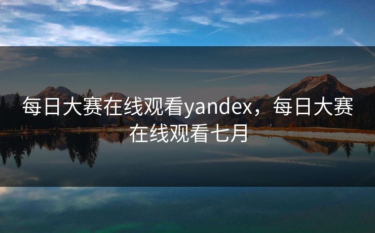 每日大赛在线观看yandex,每日大赛在线观看七月 每日大赛在线观看yandex,每日大赛在线观看七月