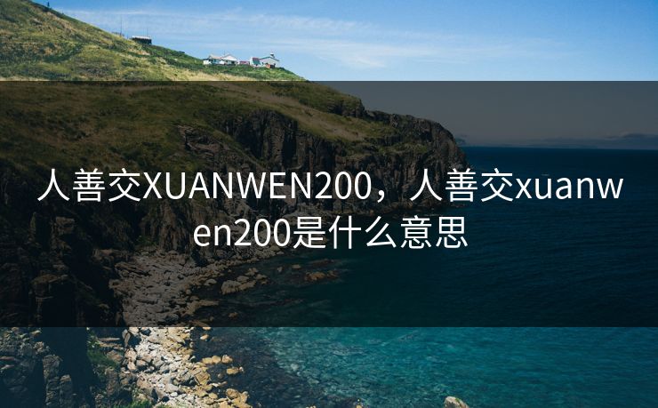 人善交XUANWEN200，人善交xuanwen200是什么意思