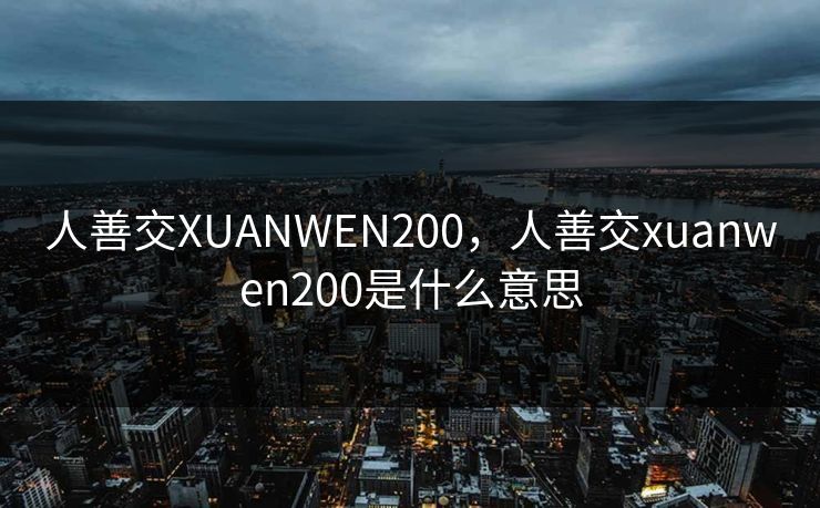 人善交XUANWEN200，人善交xuanwen200是什么意思