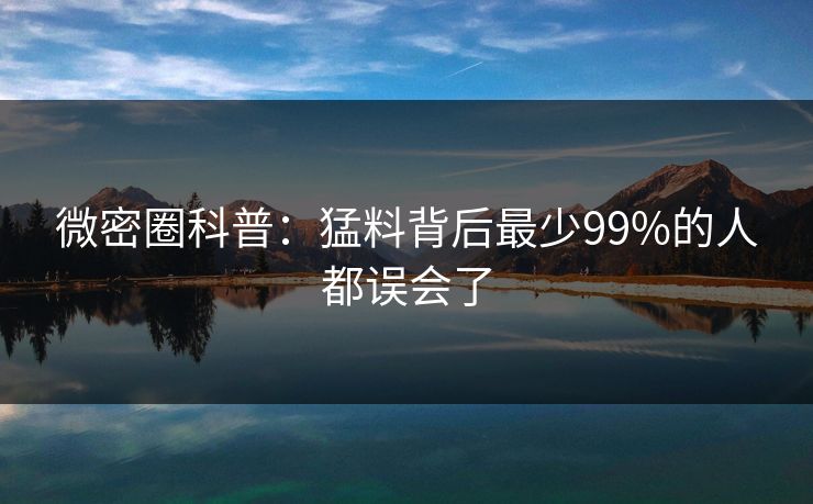 微密圈科普：猛料背后最少99%的人都误会了