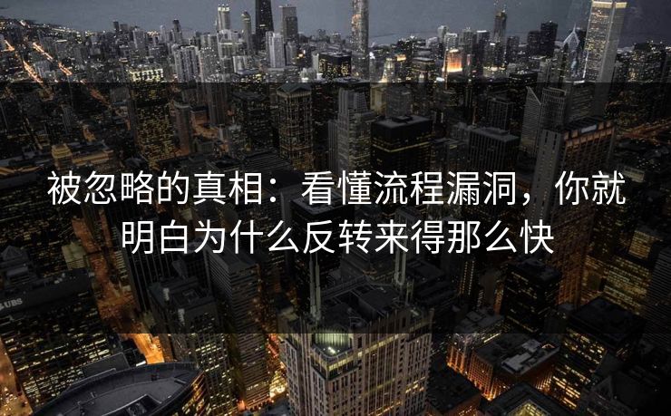 被忽略的真相:看懂流程漏洞,你就明白为什么反转来得那么快 被忽略的真相:看懂流程漏洞,你就明白为什么反转来得那么快