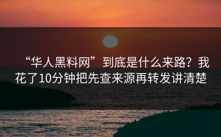 “华人黑料网”到底是什么来路?我花了10分钟把先查来源再转发讲清楚 “华人黑料网”到底是什么来路?我花了10分钟把先查来源再转发讲清楚
