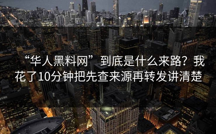 “华人黑料网”到底是什么来路?我花了10分钟把先查来源再转发讲清楚 “华人黑料网”到底是什么来路?我花了10分钟把先查来源再转发讲清楚