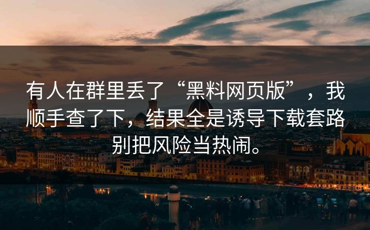 有人在群里丢了“黑料网页版”,我顺手查了下,结果全是诱导下载套路别把风险当热闹。 有人在群里丢了“黑料网页版”,我顺手查了下,结果全是诱导下载套路别把风险当热闹。