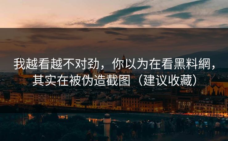 我越看越不对劲,你以为在看黑料網,其实在被伪造截图(建议收藏) 我越看越不对劲,你以为在看黑料網,其实在被伪造截图(建议收藏)