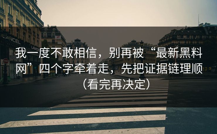 我一度不敢相信,别再被“最新黑料网”四个字牵着走,先把证据链理顺(看完再决定)