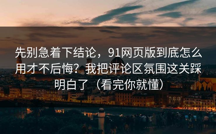 先别急着下结论,91网页版到底怎么用才不后悔?我把评论区氛围这关踩明白了(看完你就懂) 先别急着下结论,91网页版到底怎么用才不后悔?我把评论区氛围这关踩明白了(看完你就懂)