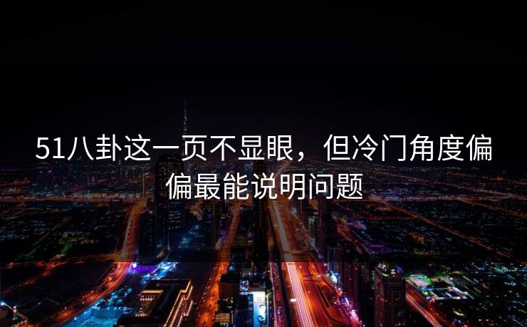 51八卦这一页不显眼，但冷门角度偏偏最能说明问题